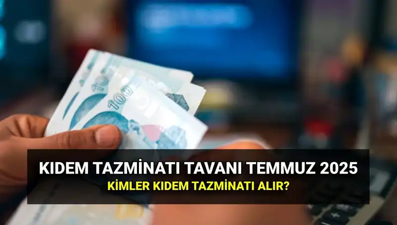 Temmuz 2025 Kıdem Tazminatı Tavan Ücreti: Neler Değişti?